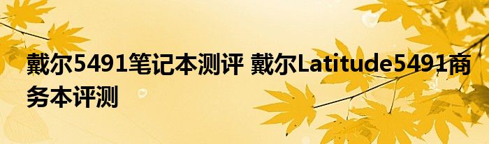 戴尔5491笔记本测评 戴尔Latitude5491商务本评测