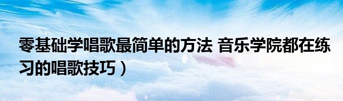 零基础学唱歌最简单的方法 音乐学院都在练习的唱歌技巧）