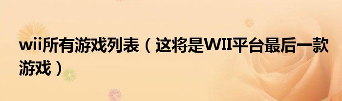 wii所有游戏列表（这将是WII平台最后一款游戏）