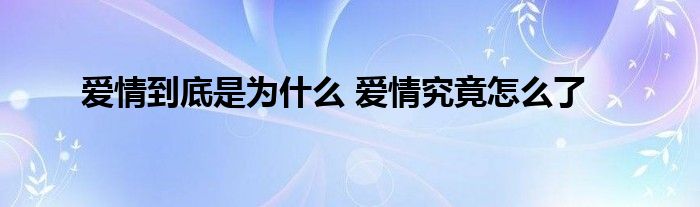 爱情到底是为什么 爱情究竟怎么了