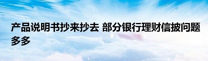 产品说明书抄来抄去 部分银行理财信披问题多多