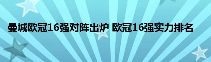 曼城欧冠16强对阵出炉 欧冠16强实力排名