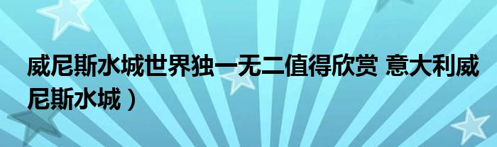 威尼斯水城世界独一无二值得欣赏 意大利威尼斯水城）