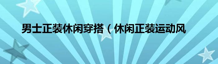 男士正装休闲穿搭（休闲正装运动风