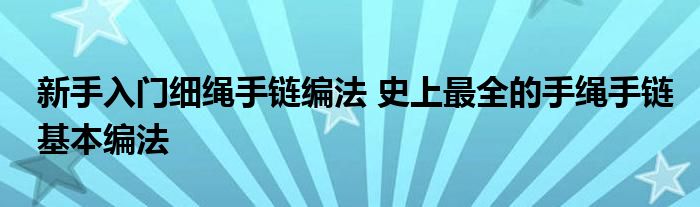 新手入门细绳手链编法 史上最全的手绳手链基本编法