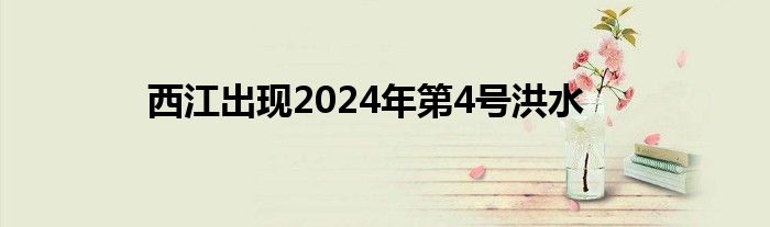 西江出现2024年第4号洪水