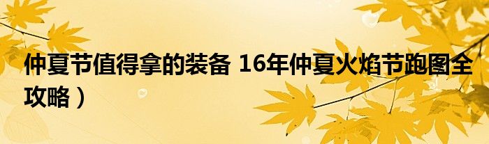 仲夏节值得拿的装备 16年仲夏火焰节跑图全攻略）