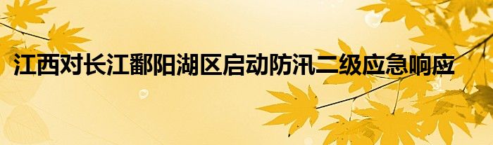 江西对长江鄱阳湖区启动防汛二级应急响应