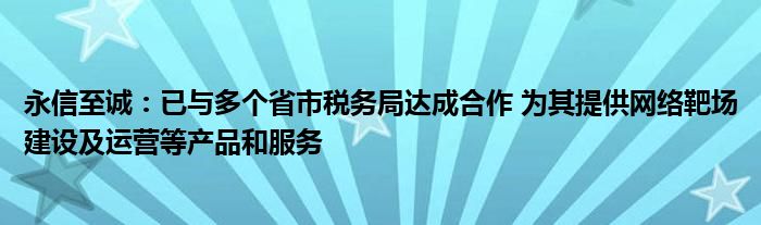 永信至诚：已与多个省市税务局达成合作 为其提供网络靶场建设及运营等产品和服务