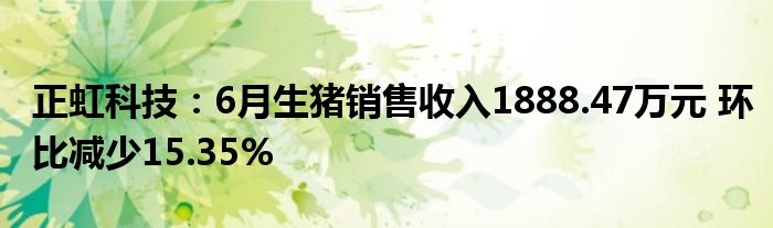 正虹科技：6月生猪销售收入1888.47万元 环比减少15.35%