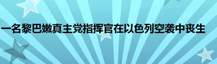 一名黎巴嫩真主党指挥官在以色列空袭中丧生