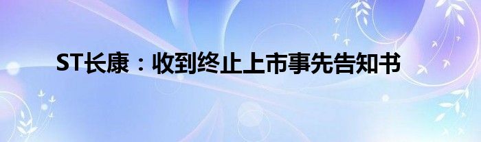 ST长康：收到终止上市事先告知书