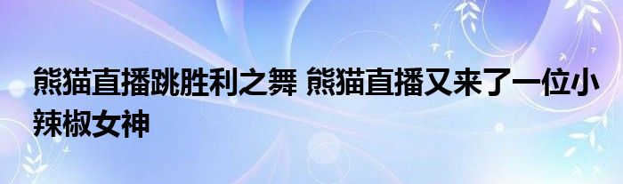 熊猫直播跳胜利之舞 熊猫直播又来了一位小辣椒女神