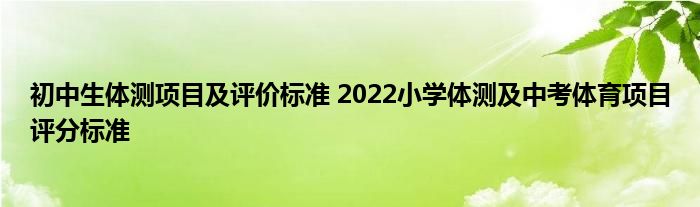 初中生体测项目及评价标准 2022小学体测及中考体育项目评分标准