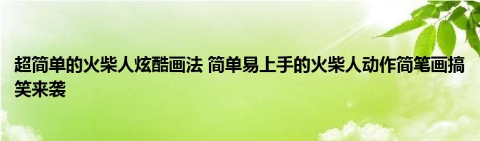 超简单的火柴人炫酷画法 简单易上手的火柴人动作简笔画搞笑来袭