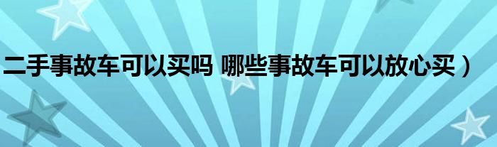 二手事故车可以买吗 哪些事故车可以放心买）