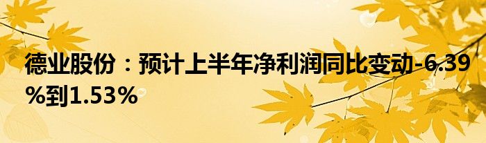 德业股份：预计上半年净利润同比变动-6.39%到1.53%