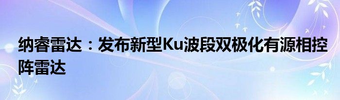 纳睿雷达：发布新型Ku波段双极化有源相控阵雷达