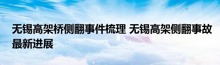 无锡高架桥侧翻事件梳理 无锡高架侧翻事故最新进展