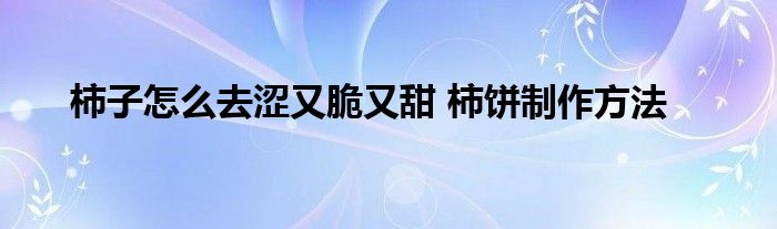 柿子怎么去涩又脆又甜 柿饼制作方法