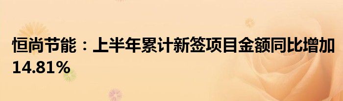 恒尚节能：上半年累计新签项目金额同比增加14.81%