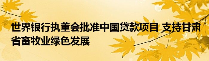 世界银行执董会批准中国贷款项目 支持甘肃省畜牧业绿色发展