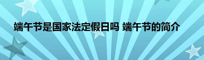 端午节是国家法定假日吗 端午节的简介