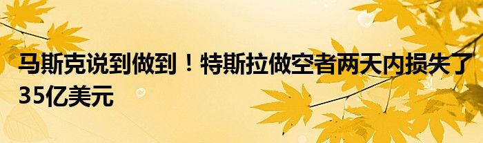 马斯克说到做到！特斯拉做空者两天内损失了35亿美元