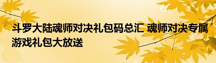 斗罗大陆魂师对决礼包码总汇 魂师对决专属游戏礼包大放送