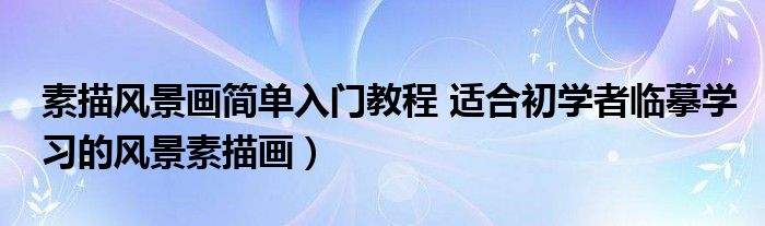 素描风景画简单入门教程 适合初学者临摹学习的风景素描画）