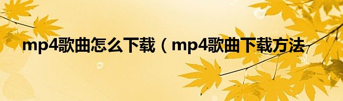 mp4歌曲怎么下载（mp4歌曲下载方法