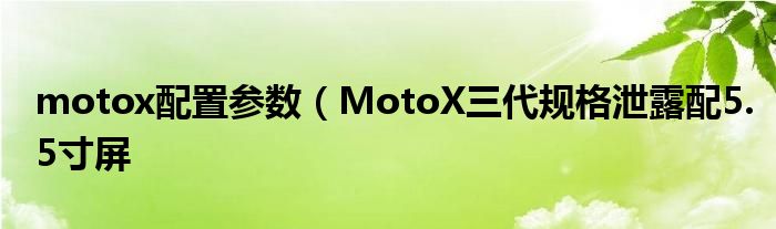 motox配置参数（MotoX三代规格泄露配5.5寸屏