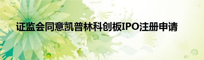 证监会同意凯普林科创板IPO注册申请