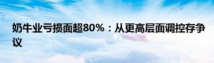 奶牛业亏损面超80%：从更高层面调控存争议