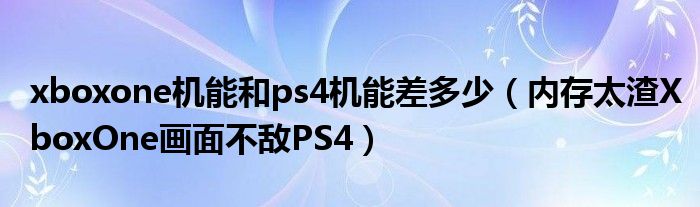 xboxone机能和ps4机能差多少（内存太渣XboxOne画面不敌PS4）