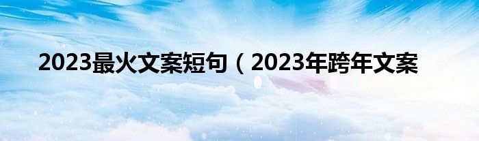 2023最火文案短句（2023年跨年文案