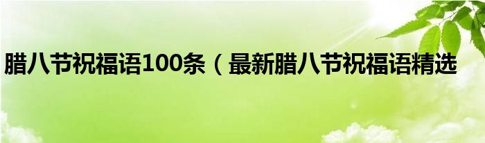 腊八节祝福语100条（最新腊八节祝福语精选