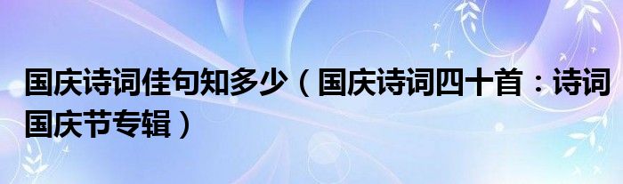 国庆诗词佳句知多少（国庆诗词四十首：诗词国庆节专辑）