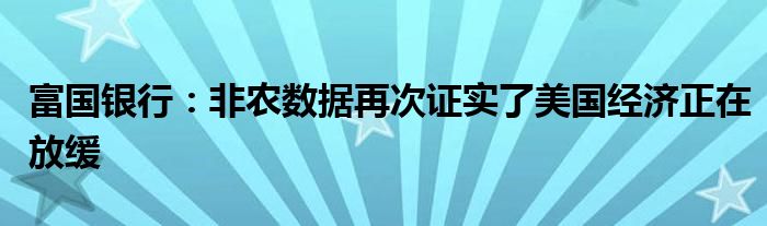 富国银行：非农数据再次证实了美国经济正在放缓