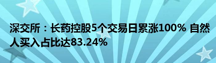 深交所：长药控股5个交易日累涨100% 自然人买入占比达83.24%