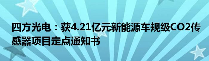 四方光电：获4.21亿元新能源车规级CO2传感器项目定点通知书