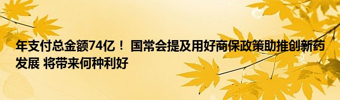 年支付总金额74亿！ 国常会提及用好商保政策助推创新药发展 将带来何种利好