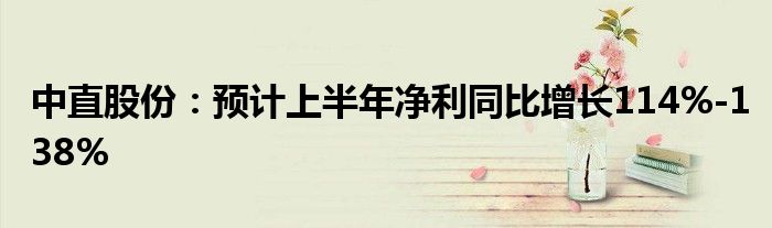 中直股份：预计上半年净利同比增长114%-138%