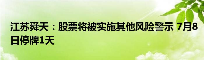 江苏舜天：股票将被实施其他风险警示 7月8日停牌1天