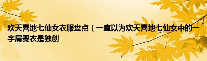 欢天喜地七仙女衣服盘点（一直以为欢天喜地七仙女中的一字肩舞衣是独创