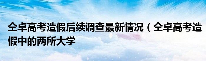 仝卓高考造假后续调查最新情况（仝卓高考造假中的两所大学