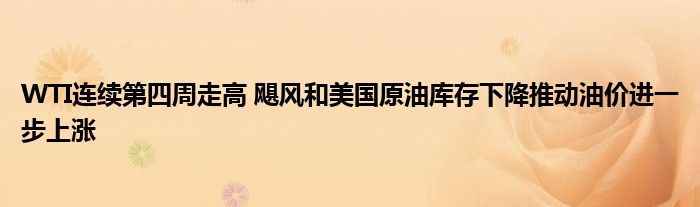 WTI连续第四周走高 飓风和美国原油库存下降推动油价进一步上涨