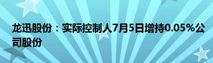 龙迅股份：实际控制人7月5日增持0.05%公司股份