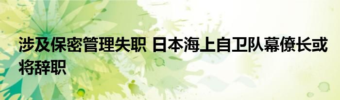 涉及保密管理失职 日本海上自卫队幕僚长或将辞职