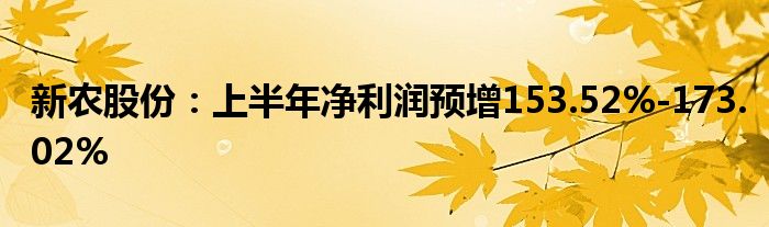 新农股份：上半年净利润预增153.52%-173.02%